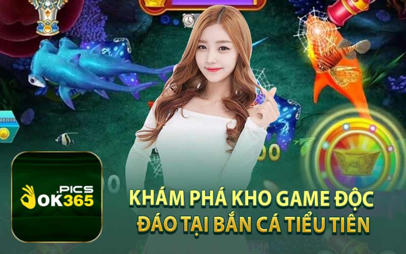 Khám Phá Kho Game Độc Đáo Tại Bắn Cá Tiểu Tiên