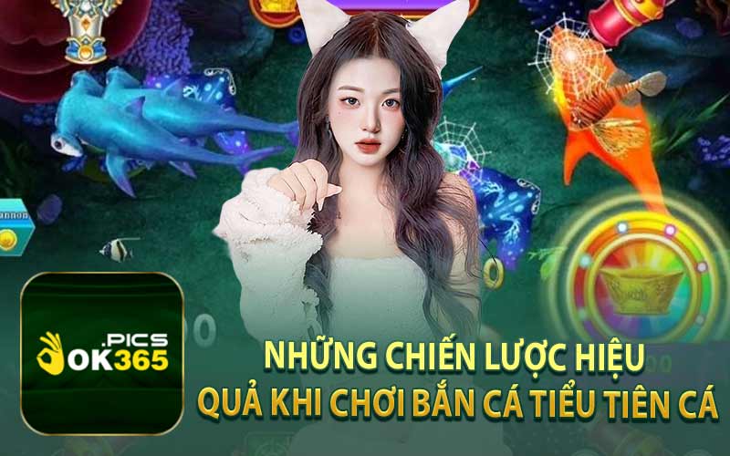 Những Chiến Lược Hiệu Quả Khi Chơi Bắn Cá Tiểu Tiên Cá
