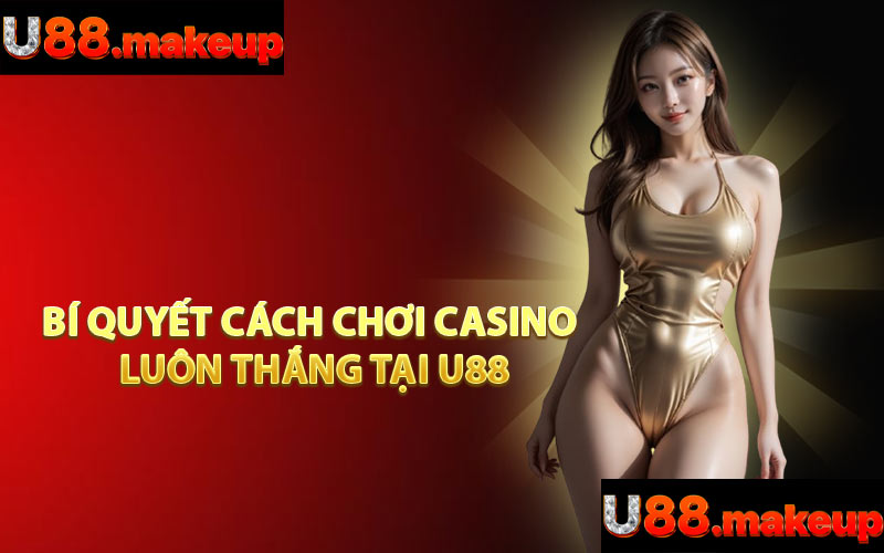 Bí Quyết Cách Chơi Casino Luôn Thắng Tại U88