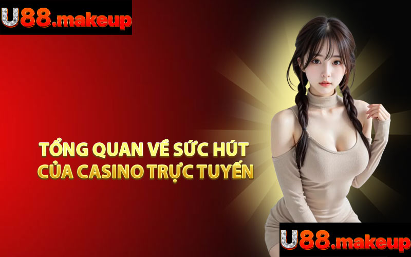 Tổng Quan Về Sức Hút Của Casino Trực Tuyến